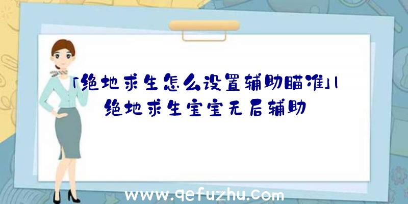 「绝地求生怎么设置辅助瞄准」|绝地求生宝宝无后辅助